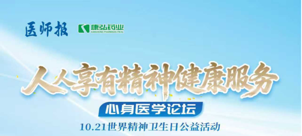 2025年10月21日，由《醫(yī)師報(bào)》主辦、康弘藥業(yè)支持的2025世界精神衛(wèi)生日“人人享有心理健康服務(wù)”心身醫(yī)學(xué)論壇成功舉辦。